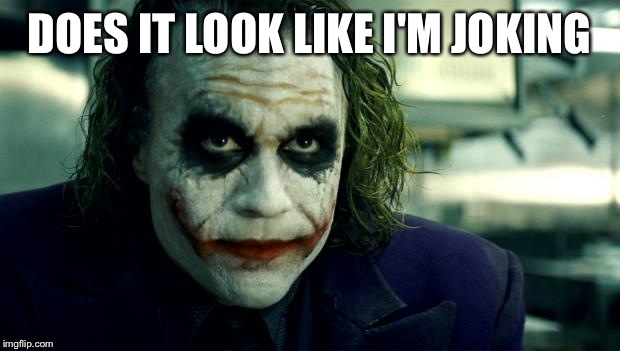 joker | DOES IT LOOK LIKE I'M JOKING | image tagged in joker | made w/ Imgflip meme maker