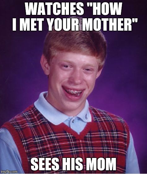 Bad Luck Brian Meme | WATCHES "HOW I MET YOUR MOTHER"; SEES HIS MOM | image tagged in memes,bad luck brian | made w/ Imgflip meme maker