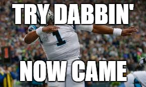  TRY DABBIN'; NOW CAME | image tagged in came dab | made w/ Imgflip meme maker