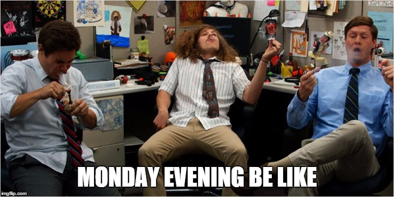 MONDAY EVENING BE LIKE | image tagged in 420,blazeit,workflow,damn,lol | made w/ Imgflip meme maker
