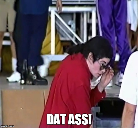 Dat ass! | DAT ASS! | image tagged in michael jackson,dat ass | made w/ Imgflip meme maker