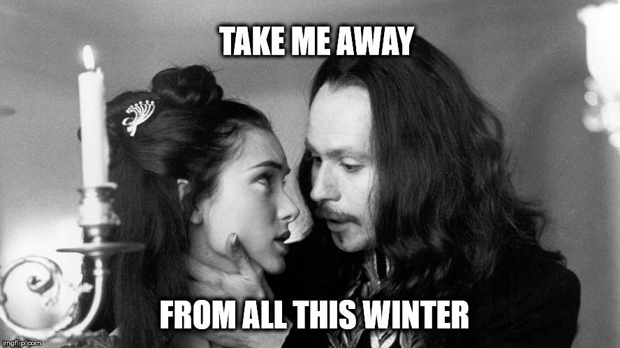TAKE ME AWAY; FROM ALL THIS WINTER | image tagged in dracula | made w/ Imgflip meme maker