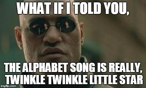 Matrix Morpheus Meme | WHAT IF I TOLD YOU, THE ALPHABET SONG IS REALLY, TWINKLE TWINKLE LITTLE STAR | image tagged in memes,matrix morpheus | made w/ Imgflip meme maker