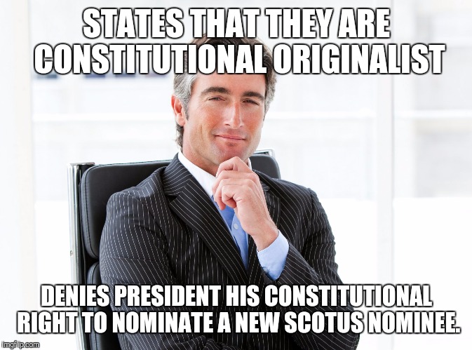GOP Hypocrite | STATES THAT THEY ARE CONSTITUTIONAL ORIGINALIST; DENIES PRESIDENT HIS CONSTITUTIONAL RIGHT TO NOMINATE A NEW SCOTUS NOMINEE. | image tagged in gop hypocrite | made w/ Imgflip meme maker