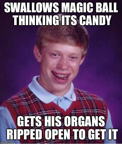 A magical death | SWALLOWS MAGIC BALL THINKING ITS CANDY; GETS HIS ORGANS RIPPED OPEN TO GET IT | image tagged in memes,bad luck brian,witch,magic | made w/ Imgflip meme maker