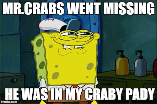 Don't You Squidward | MR.CRABS WENT MISSING; HE WAS IN MY CRABY PADY | image tagged in memes,dont you squidward | made w/ Imgflip meme maker