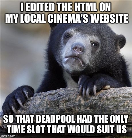 Confession Bear | I EDITED THE HTML ON MY LOCAL CINEMA'S WEBSITE; SO THAT DEADPOOL HAD THE ONLY TIME SLOT THAT WOULD SUIT US | image tagged in memes,confession bear | made w/ Imgflip meme maker