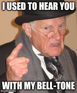 Back In My Day Meme | I USED TO HEAR YOU WITH MY BELL-TONE | image tagged in memes,back in my day | made w/ Imgflip meme maker