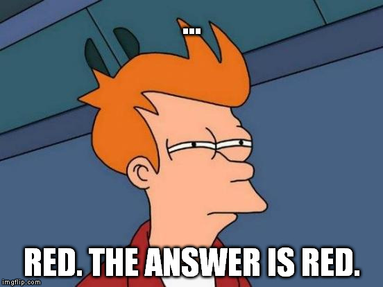 Futurama Fry Meme | ... RED. THE ANSWER IS RED. | image tagged in memes,futurama fry | made w/ Imgflip meme maker