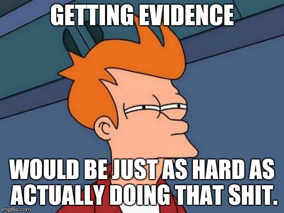 Futurama Fry Meme | GETTING EVIDENCE WOULD BE JUST AS HARD AS ACTUALLY DOING THAT SHIT. | image tagged in memes,futurama fry | made w/ Imgflip meme maker