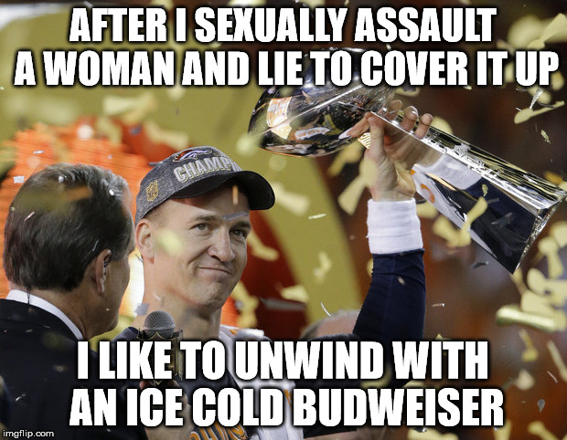 Crime Doesn't Peyton | AFTER I SEXUALLY ASSAULT A WOMAN AND LIE TO COVER IT UP; I LIKE TO UNWIND WITH AN ICE COLD BUDWEISER | image tagged in peyton manning,superbowl,football meme,sexual deviant walrus | made w/ Imgflip meme maker