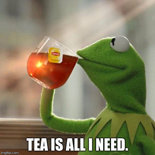 But That's None Of My Business Meme | TEA IS ALL I NEED. | image tagged in memes,but thats none of my business,kermit the frog | made w/ Imgflip meme maker