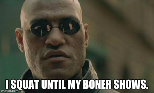 Matrix Morpheus Meme | I SQUAT UNTIL MY BONER SHOWS. | image tagged in memes,matrix morpheus | made w/ Imgflip meme maker