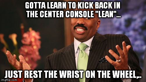 Steve Harvey Meme | GOTTA LEARN TO KICK BACK IN THE CENTER CONSOLE "LEAN"... JUST REST THE WRIST ON THE WHEEL,.. | image tagged in memes,steve harvey | made w/ Imgflip meme maker