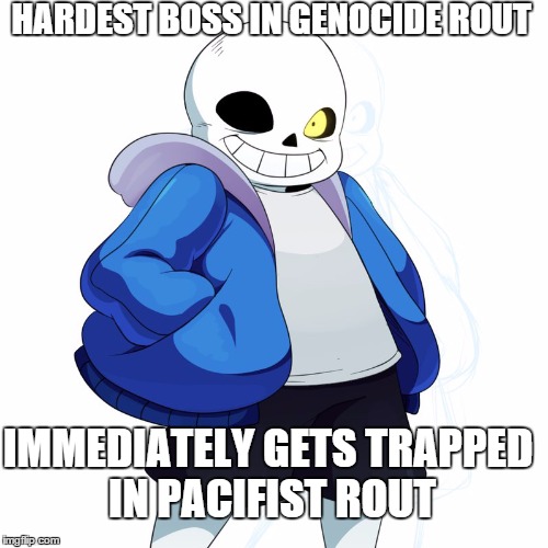 Sans Undertale | HARDEST BOSS IN GENOCIDE ROUT; IMMEDIATELY GETS TRAPPED IN PACIFIST ROUT | image tagged in sans undertale | made w/ Imgflip meme maker