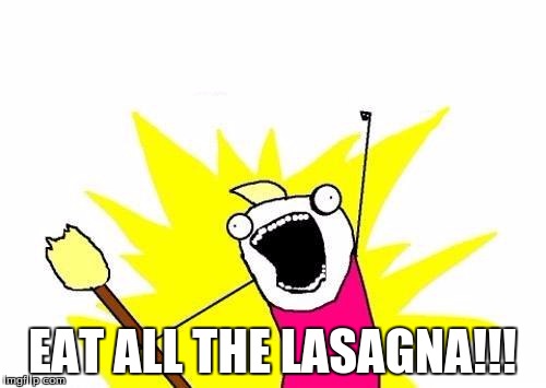 X All The Y Meme | EAT ALL THE LASAGNA!!! | image tagged in memes,x all the y | made w/ Imgflip meme maker