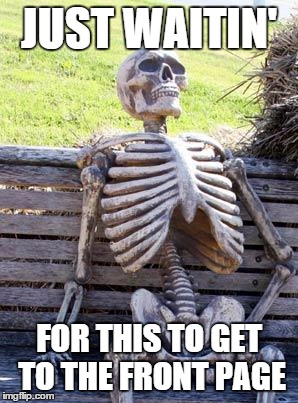 Waiting Skeleton Meme | JUST WAITIN' FOR THIS TO GET TO THE FRONT PAGE | image tagged in memes,waiting skeleton | made w/ Imgflip meme maker