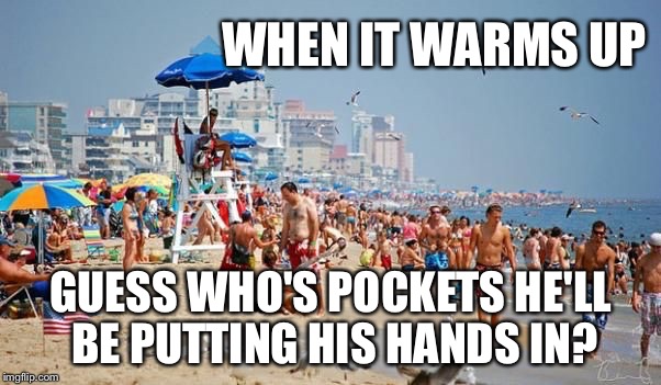 WHEN IT WARMS UP GUESS WHO'S POCKETS HE'LL BE PUTTING HIS HANDS IN? | made w/ Imgflip meme maker