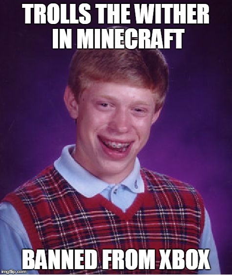 Bad Luck Brian Meme | TROLLS THE WITHER IN MINECRAFT; BANNED FROM XBOX | image tagged in memes,bad luck brian | made w/ Imgflip meme maker