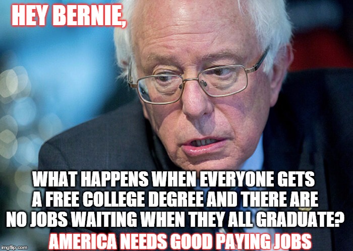 There are only so many Mcdonalds! | HEY BERNIE, WHAT HAPPENS WHEN EVERYONE GETS A FREE COLLEGE DEGREE AND THERE ARE NO JOBS WAITING WHEN THEY ALL GRADUATE? AMERICA NEEDS GOOD PAYING JOBS | image tagged in puzzled bernie,memes,2016 election,bernie sanders,political | made w/ Imgflip meme maker