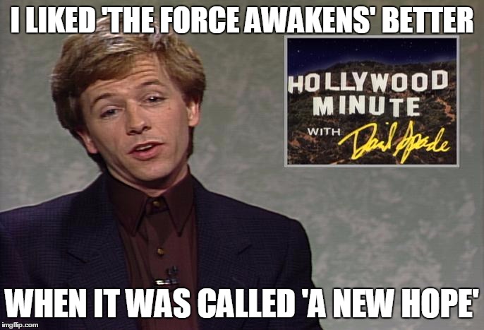 Star Wars VII |  I LIKED 'THE FORCE AWAKENS' BETTER; WHEN IT WAS CALLED 'A NEW HOPE' | image tagged in star wars,the force awakens,episode vii | made w/ Imgflip meme maker