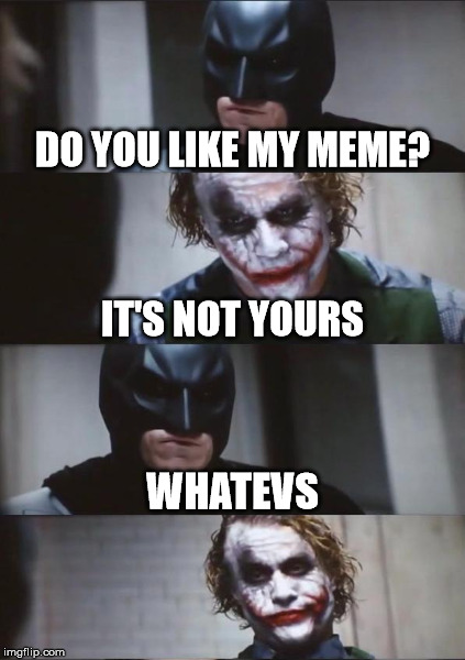 DO YOU LIKE MY MEME? IT'S NOT YOURS WHATEVS | made w/ Imgflip meme maker