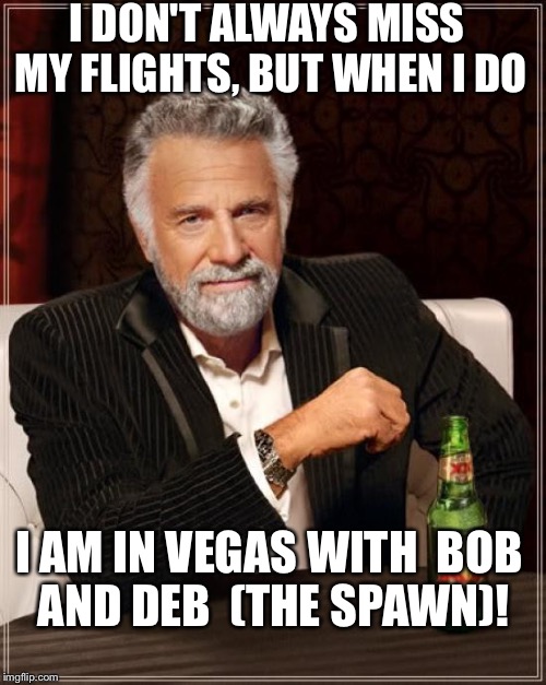 The Most Interesting Man In The World | I DON'T ALWAYS MISS MY FLIGHTS, BUT WHEN I DO; I AM IN VEGAS WITH 
BOB AND DEB
 (THE SPAWN)! | image tagged in memes,the most interesting man in the world | made w/ Imgflip meme maker