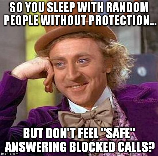 Personal Safety Stupidity | SO YOU SLEEP WITH RANDOM PEOPLE WITHOUT PROTECTION... BUT DON'T FEEL "SAFE" ANSWERING BLOCKED CALLS? | image tagged in memes,creepy condescending wonka | made w/ Imgflip meme maker