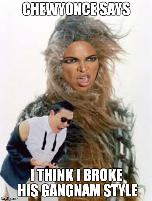 CHEWYONCE SAYS I THINK I BROKE HIS GANGNAM STYLE | made w/ Imgflip meme maker
