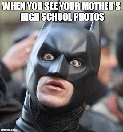 When you see your Mothers High School photos | WHEN YOU SEE YOUR MOTHER'S HIGH SCHOOL PHOTOS | image tagged in shocked batman | made w/ Imgflip meme maker