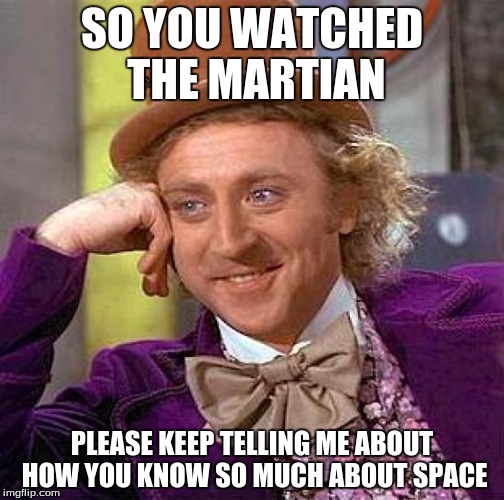 Creepy Condescending Wonka Meme | SO YOU WATCHED THE MARTIAN; PLEASE KEEP TELLING ME ABOUT HOW YOU KNOW SO MUCH ABOUT SPACE | image tagged in memes,creepy condescending wonka,scumbag | made w/ Imgflip meme maker