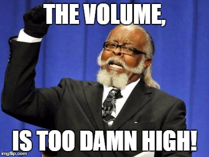 Too Damn High | THE VOLUME, IS TOO DAMN HIGH! | image tagged in memes,too damn high | made w/ Imgflip meme maker