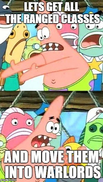 Put It Somewhere Else Patrick Meme | LETS GET ALL THE RANGED CLASSES; AND MOVE THEM INTO WARLORDS | image tagged in memes,put it somewhere else patrick | made w/ Imgflip meme maker