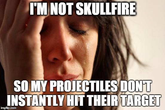 First World Problems Meme | I'M NOT SKULLFIRE; SO MY PROJECTILES DON'T INSTANTLY HIT THEIR TARGET | image tagged in memes,first world problems | made w/ Imgflip meme maker