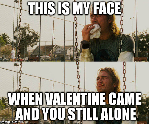 First World Stoner Problems Meme | THIS IS MY FACE; WHEN VALENTINE CAME AND YOU STILL ALONE | image tagged in memes,first world stoner problems | made w/ Imgflip meme maker