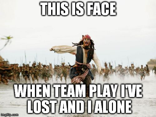 Jack Sparrow Being Chased | THIS IS FACE; WHEN TEAM PLAY I'VE LOST AND I ALONE | image tagged in memes,jack sparrow being chased | made w/ Imgflip meme maker