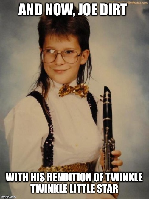 This One Time At Band Camp  | AND NOW, JOE DIRT; WITH HIS RENDITION OF TWINKLE TWINKLE LITTLE STAR | image tagged in memes,joe dirt | made w/ Imgflip meme maker