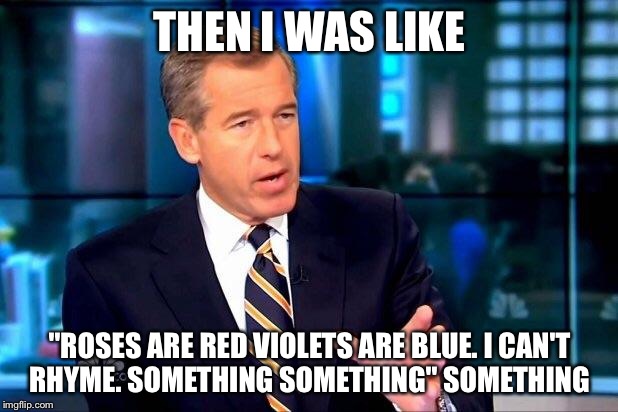 Brian Williams Was There 2 | THEN I WAS LIKE; "ROSES ARE RED VIOLETS ARE BLUE. I CAN'T RHYME. SOMETHING SOMETHING" SOMETHING | image tagged in memes,brian williams was there 2 | made w/ Imgflip meme maker