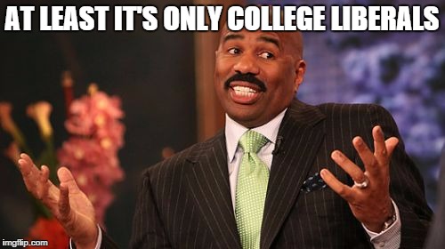 Steve Harvey Meme | AT LEAST IT'S ONLY COLLEGE LIBERALS | image tagged in memes,steve harvey | made w/ Imgflip meme maker