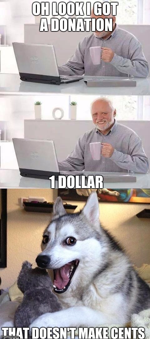 OH LOOK I GOT A DONATION; 1 DOLLAR; THAT DOESN'T MAKE CENTS | made w/ Imgflip meme maker