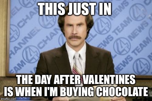 im single so  | THIS JUST IN; THE DAY AFTER VALENTINES IS WHEN I'M BUYING CHOCOLATE | image tagged in memes,ron burgundy,valentine's day | made w/ Imgflip meme maker
