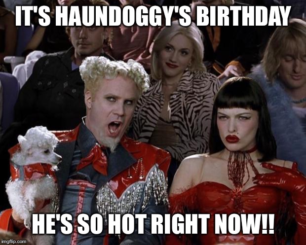 Mugatu So Hot Right Now Meme | IT'S HAUNDOGGY'S BIRTHDAY; HE'S SO HOT RIGHT NOW!! | image tagged in memes,mugatu so hot right now | made w/ Imgflip meme maker
