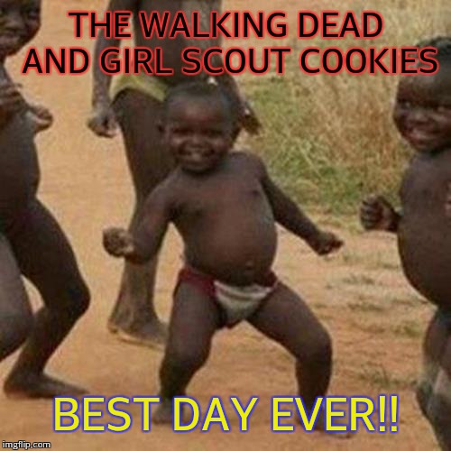 Third World Success Kid Meme | THE WALKING DEAD AND GIRL SCOUT COOKIES BEST DAY EVER!! | image tagged in memes,third world success kid | made w/ Imgflip meme maker