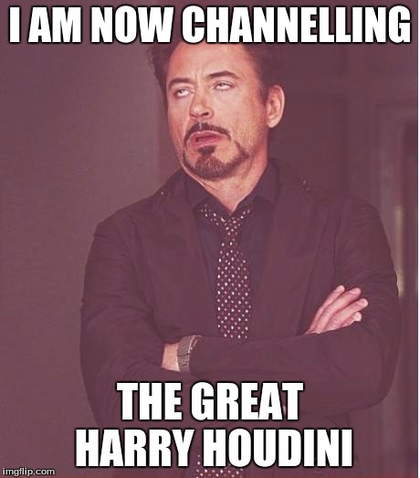 Face You Make Robert Downey Jr Meme | I AM NOW CHANNELLING; THE GREAT HARRY HOUDINI | image tagged in memes,face you make robert downey jr | made w/ Imgflip meme maker