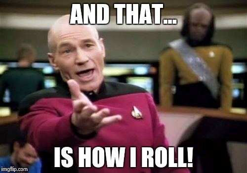 Picard Wtf Meme | AND THAT... IS HOW I ROLL! | image tagged in memes,picard wtf | made w/ Imgflip meme maker