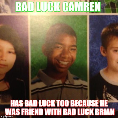 Bad Luck Camren | BAD LUCK CAMREN; HAS BAD LUCK TOO BECAUSE HE WAS FRIEND WITH BAD LUCK BRIAN | image tagged in bad luck camren | made w/ Imgflip meme maker