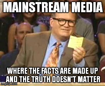 Who's Line Is It Anyway | MAINSTREAM MEDIA; WHERE THE FACTS ARE MADE UP AND THE TRUTH DOESN'T MATTER | image tagged in who's line is it anyway | made w/ Imgflip meme maker