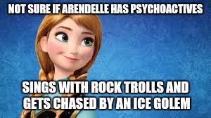 NOT SURE IF ARENDELLE HAS PSYCHOACTIVES; SINGS WITH ROCK TROLLS AND GETS CHASED BY AN ICE GOLEM | image tagged in ana_frozen | made w/ Imgflip meme maker