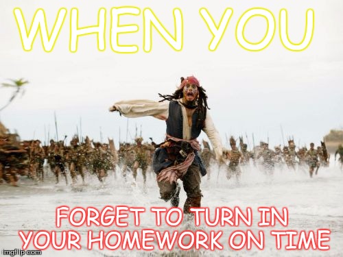 Jack Sparrow Being Chased Meme | WHEN YOU; FORGET TO TURN IN YOUR HOMEWORK ON TIME | image tagged in memes,jack sparrow being chased | made w/ Imgflip meme maker