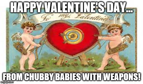 Chubby babies | HAPPY VALENTINE'S DAY... FROM CHUBBY BABIES WITH WEAPONS! | image tagged in valentine's day | made w/ Imgflip meme maker
